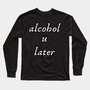 Alcohol U Later- Funny Play on Words Long Sleeve T-Shirt